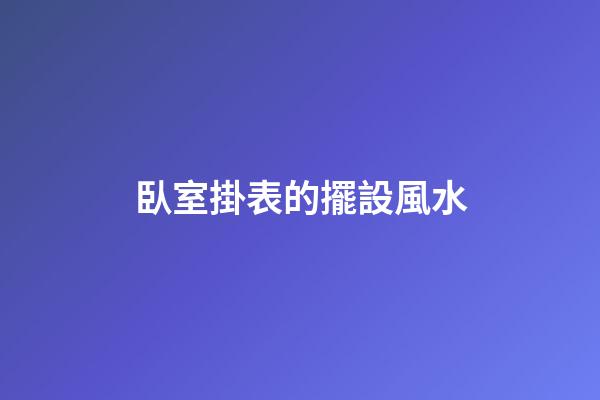 臥室掛表的擺設風水