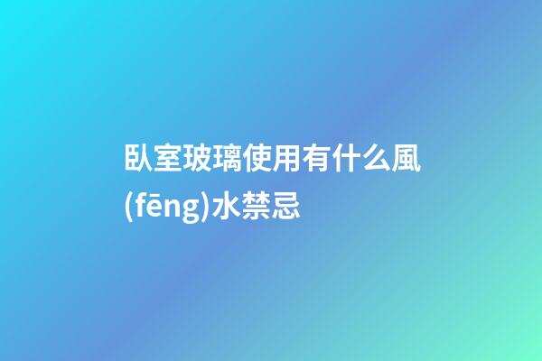 臥室玻璃使用有什么風(fēng)水禁忌