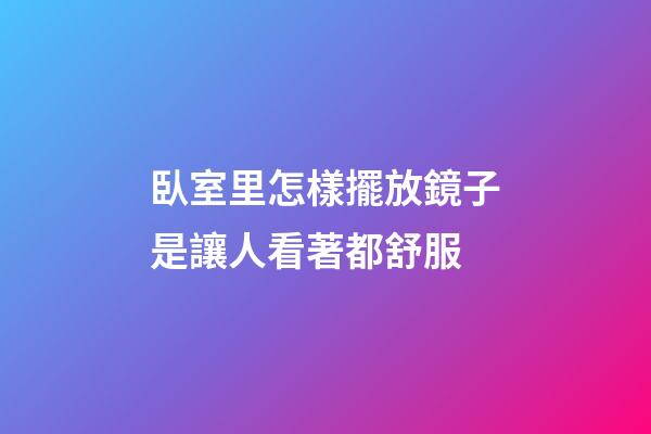 臥室里怎樣擺放鏡子是讓人看著都舒服
