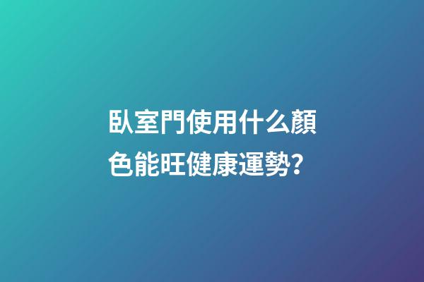 臥室門使用什么顏色能旺健康運勢？