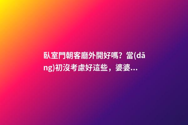 臥室門朝客廳外開好嗎？當(dāng)初沒考慮好這些，婆婆一講完我就后悔了
