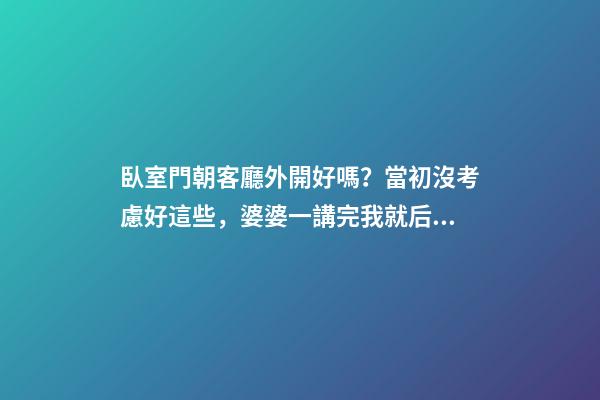 臥室門朝客廳外開好嗎？當初沒考慮好這些，婆婆一講完我就后悔了