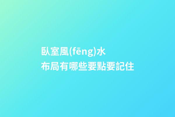 臥室風(fēng)水布局有哪些要點要記住