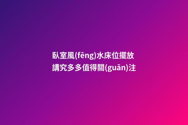 臥室風(fēng)水床位擺放講究多多值得關(guān)注