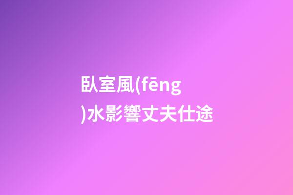 臥室風(fēng)水影響丈夫仕途