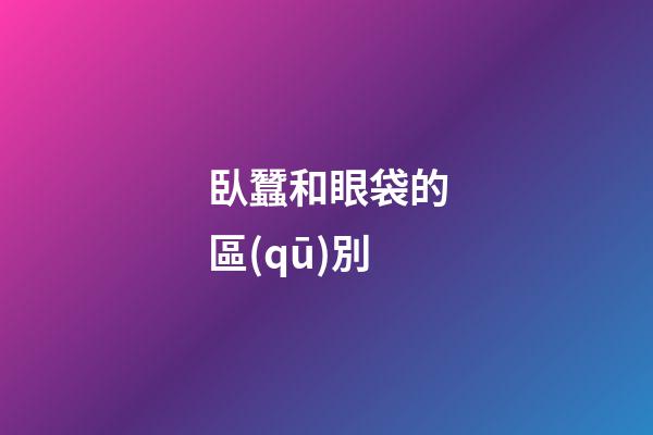 臥蠶和眼袋的區(qū)別