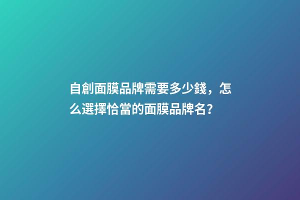 自創面膜品牌需要多少錢，怎么選擇恰當的面膜品牌名？-第1張-商標起名-玄機派