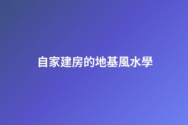 自家建房的地基風水學
