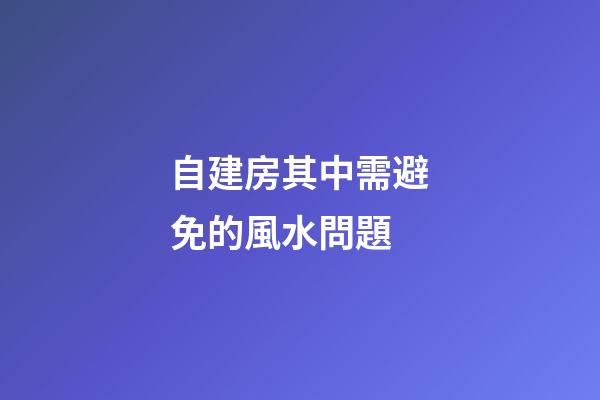 自建房其中需避免的風水問題