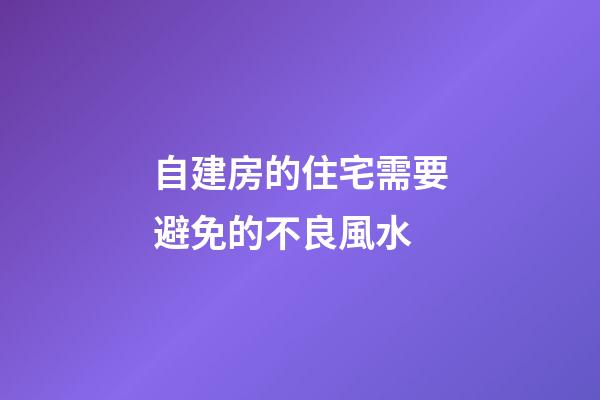 自建房的住宅需要避免的不良風水