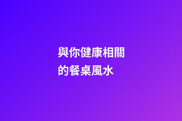 與你健康相關的餐桌風水