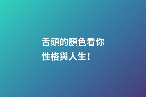舌頭的顏色看你性格與人生！
