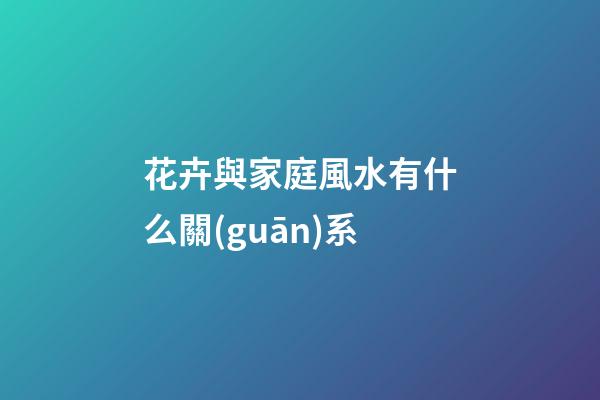 花卉與家庭風水有什么關(guān)系