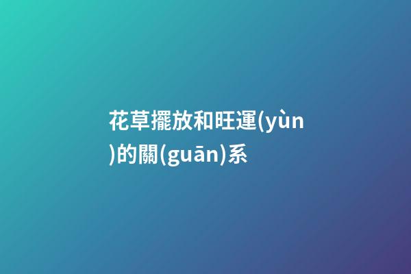 花草擺放和旺運(yùn)的關(guān)系