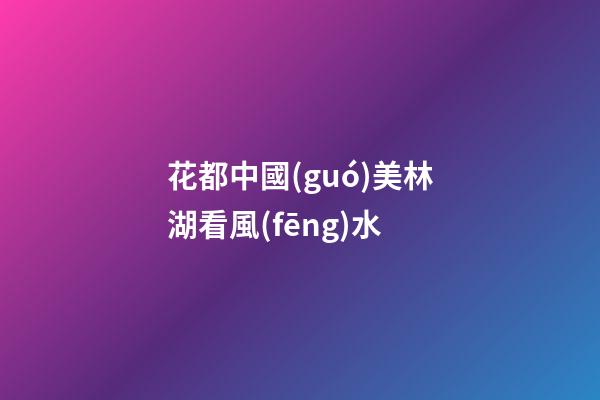 花都中國(guó)美林湖看風(fēng)水