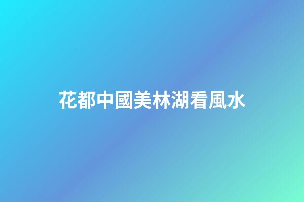 花都中國美林湖看風水