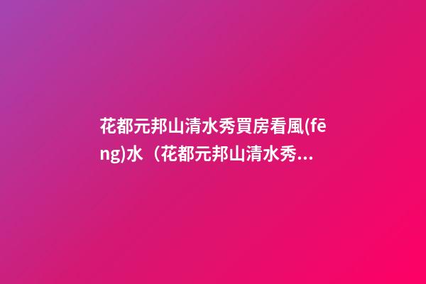 花都元邦山清水秀買房看風(fēng)水（花都元邦山清水秀住宅評價）