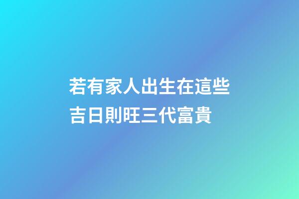 若有家人出生在這些吉日則旺三代富貴