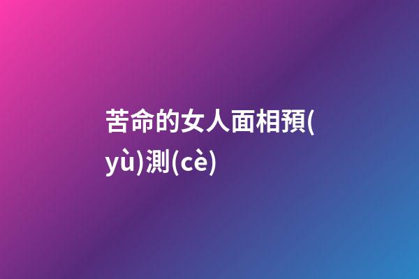 苦命的女人面相預(yù)測(cè)