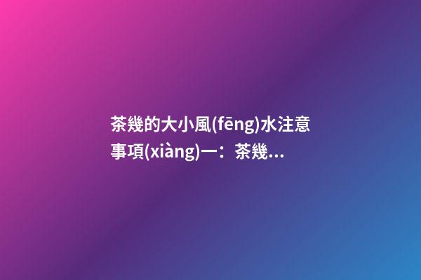 茶幾的大小風(fēng)水注意事項(xiàng)一：茶幾的大小和形狀