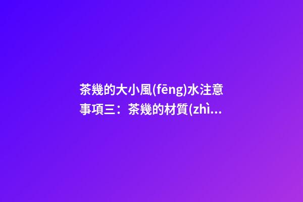 茶幾的大小風(fēng)水注意事項三：茶幾的材質(zhì)和色彩