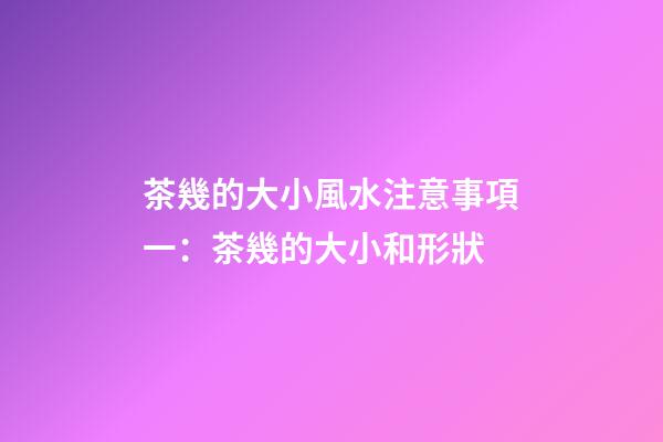 茶幾的大小風水注意事項一：茶幾的大小和形狀