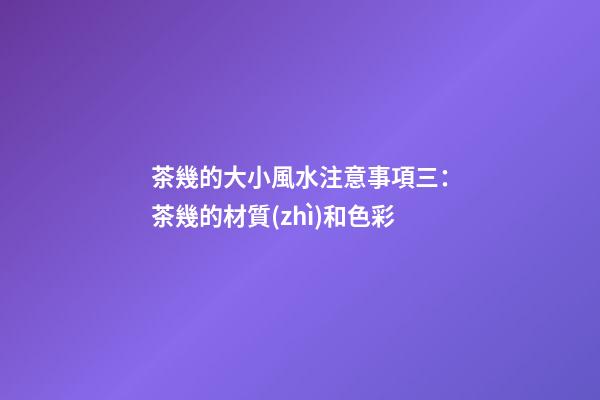 茶幾的大小風水注意事項三：茶幾的材質(zhì)和色彩
