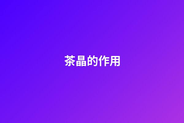 茶晶的作用