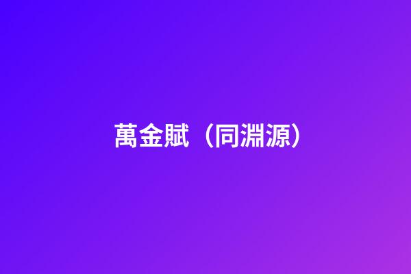 萬金賦（同淵源）