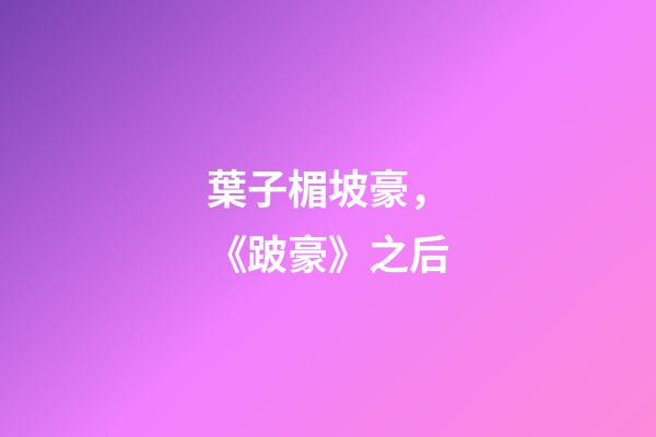 葉子楣坡豪，《跛豪》之后