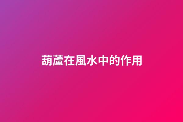 葫蘆在風水中的作用