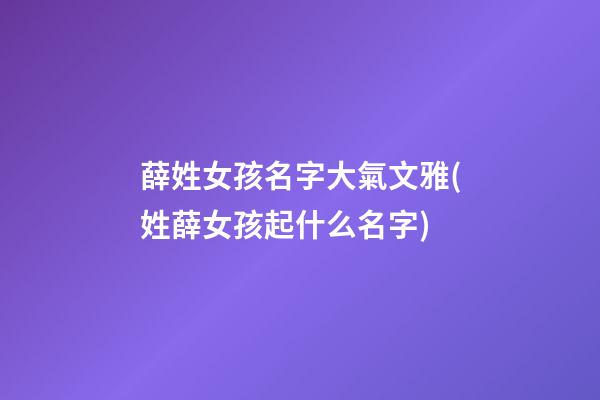 薛姓女孩名字大氣文雅(姓薛女孩起什么名字)