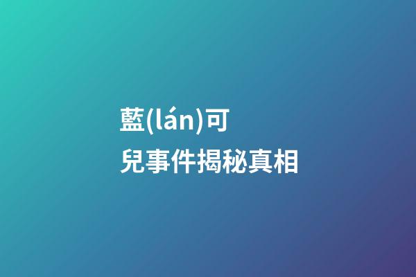藍(lán)可兒事件揭秘真相