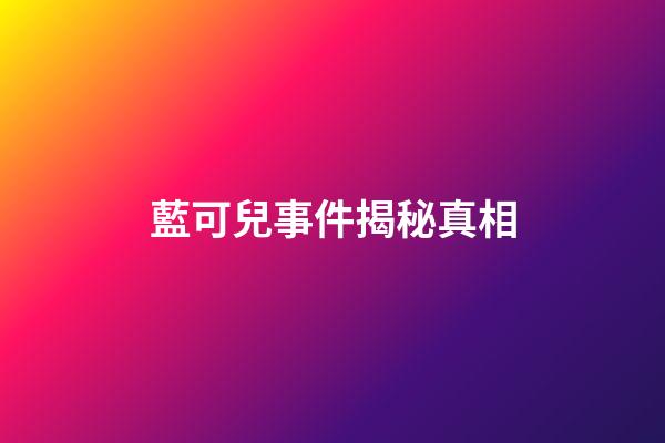 藍可兒事件揭秘真相
