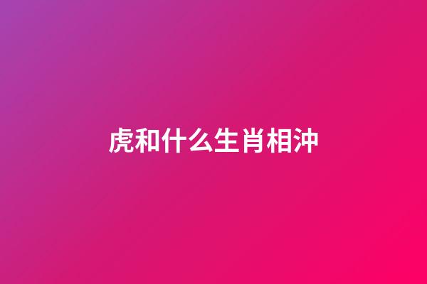 虎和什么生肖相沖