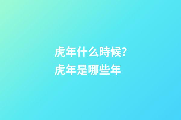 虎年什么時候？虎年是哪些年