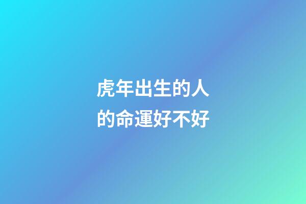 虎年出生的人的命運好不好