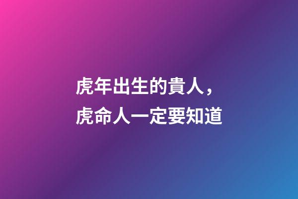 虎年出生的貴人，虎命人一定要知道