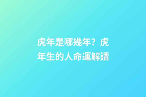 虎年是哪幾年？虎年生的人命運解讀