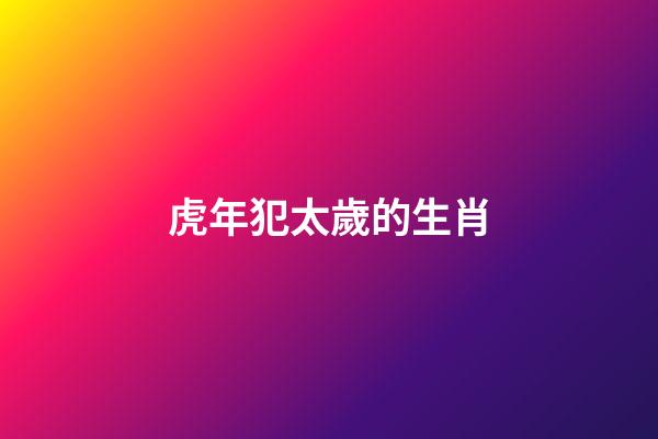 虎年犯太歲的生肖