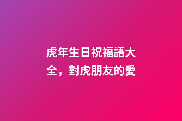 虎年生日祝福語大全，對虎朋友的愛