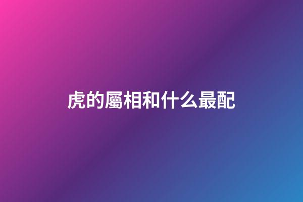 虎的屬相和什么最配
