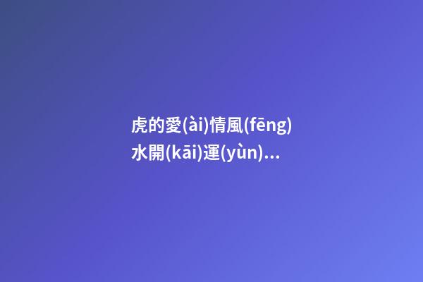 虎的愛(ài)情風(fēng)水開(kāi)運(yùn)法