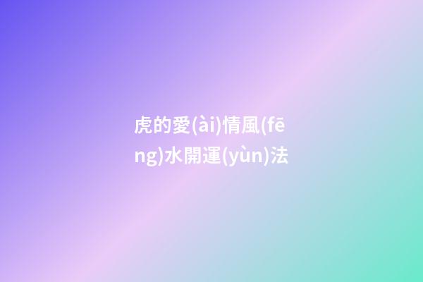 虎的愛(ài)情風(fēng)水開運(yùn)法