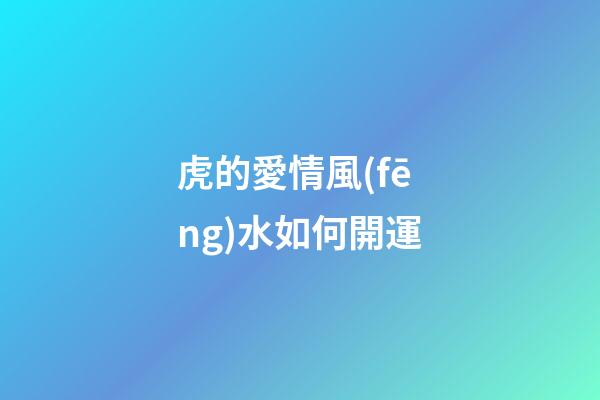虎的愛情風(fēng)水如何開運