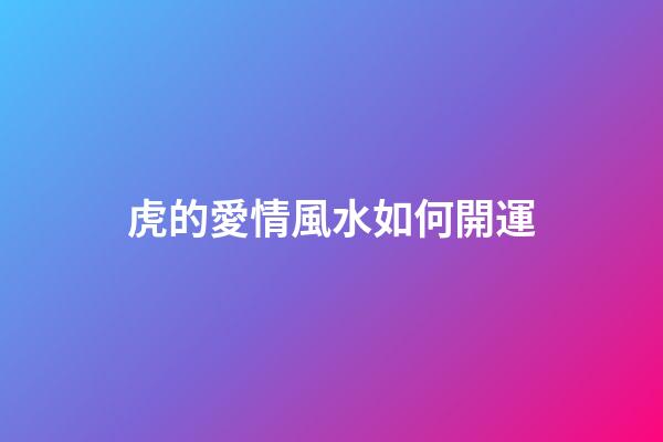 虎的愛情風水如何開運