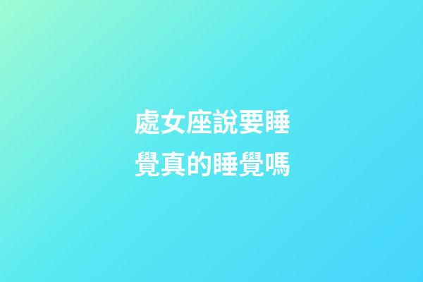 處女座說要睡覺真的睡覺嗎-第1張-星座運勢-玄機派