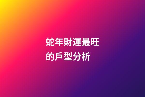 蛇年財運最旺的戶型分析