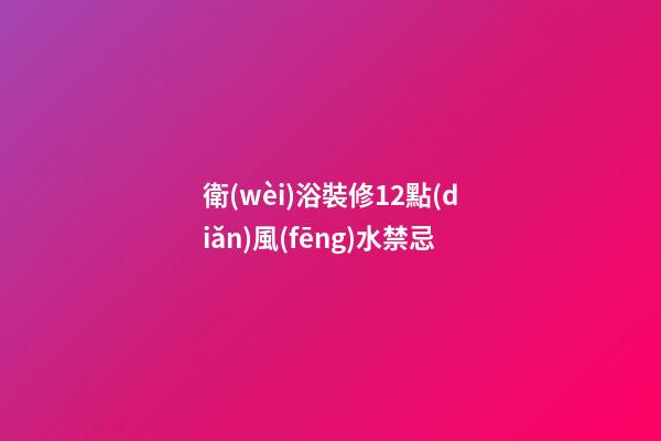 衛(wèi)浴裝修12點(diǎn)風(fēng)水禁忌