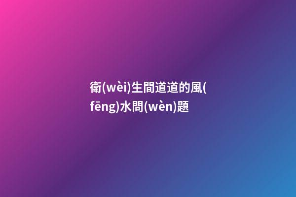 衛(wèi)生間道道的風(fēng)水問(wèn)題